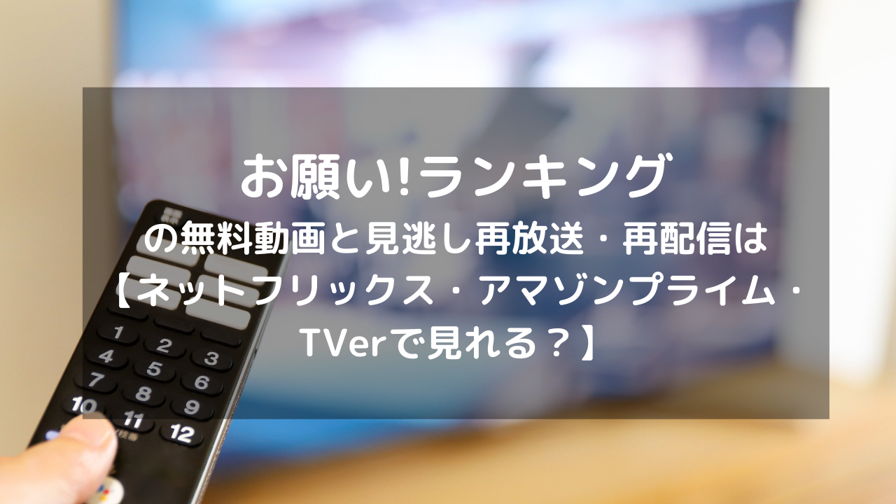 お願い ランキング見逃し配信と無料動画 再放送情報はこちら ネットフリックス アマゾンプライム Tverで見れる Vodプロ