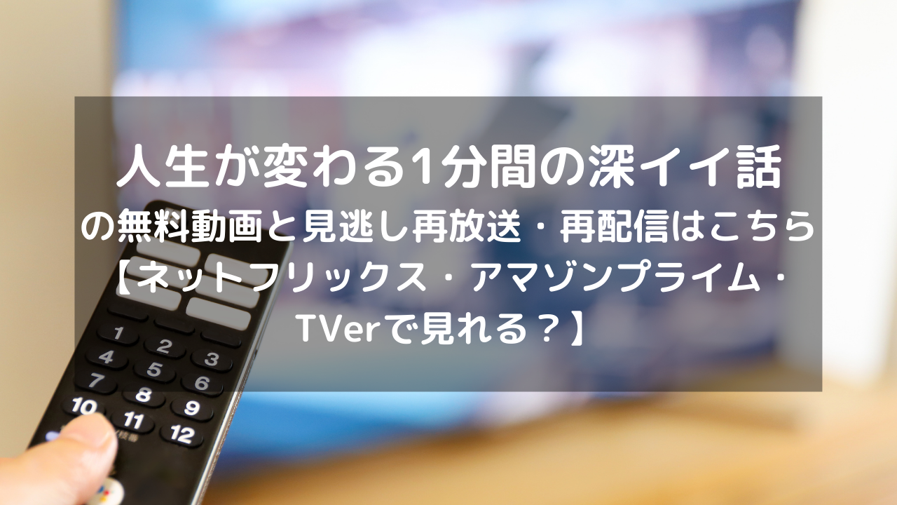 人生が変わる1分間の深イイ話の無料動画と見逃し再放送 再配信はこちら ネットフリックス アマゾンプライム Tverで見れる Vodプロ 人生が変わる1分間の深イイ話の無料動画と見逃し再放送 再配信はこちら ネットフリックス アマゾンプライム Tverで見れる Vodプロ