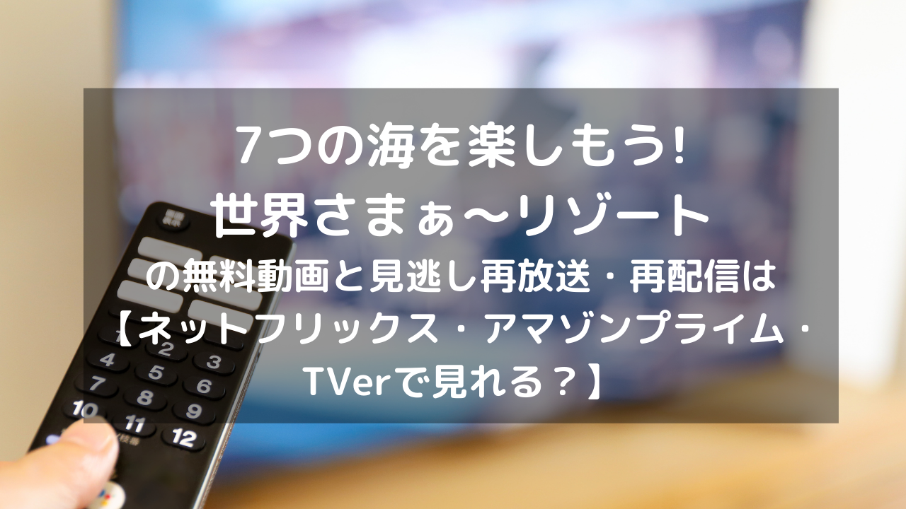7つの海を楽しもう 世界さまぁ リゾート見逃し配信と無料動画 再放送情報はこちら ネットフリックス アマゾンプライム Tverで見れる Vodプロ 7つの海を楽しもう 世界さまぁ リゾート見逃し配信と無料動画 再放送情報はこちら ネットフリックス アマゾンプライム Tverで見れる Vodプロ