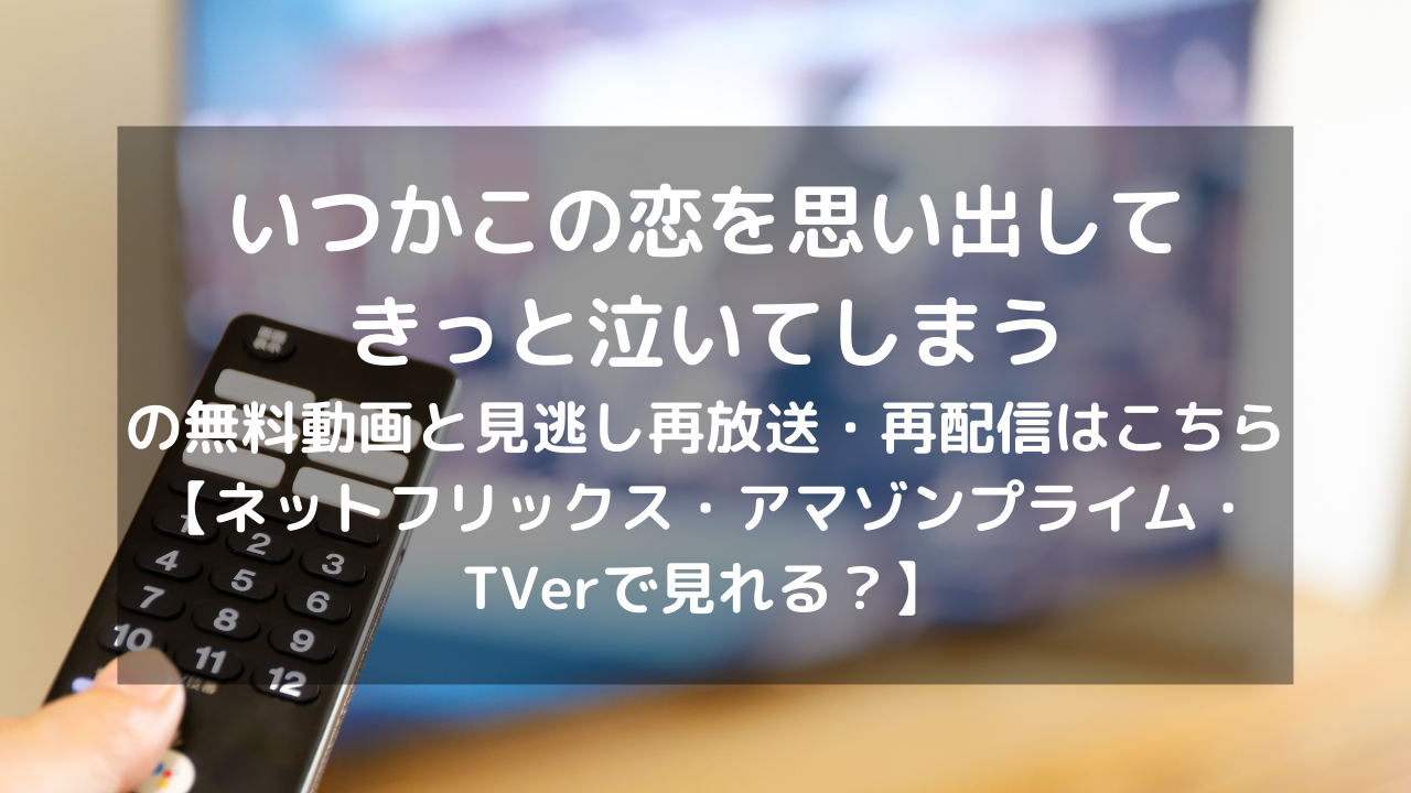 いつかこの恋を思い出してきっと泣いてしまうの無料動画と見逃し再放送 再配信はこちら ネットフリックス アマゾンプライム Tverで見れる Vodプロ いつかこの恋を思い出してきっと泣いてしまうの無料動画と見逃し再放送 再配信はこちら ネットフリックス アマゾンプライム Tverで見れる Vodプロ