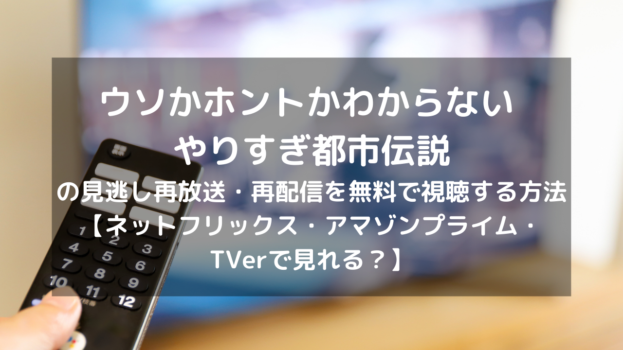 ウソかホントかわからない やりすぎ都市伝説の再放送 再配信を無料で視聴する方法 ネットフリックス アマゾンプライム Tverで見れる Vodプロ