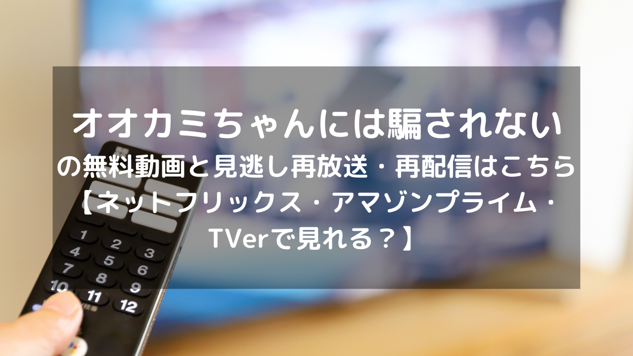 オオカミちゃんには騙されない見逃し配信と無料動画 再放送情報はこちら ネットフリックス アマゾンプライム Tverで見れる Vodプロ